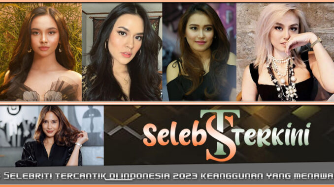 5 Selebriti Tercantik Indonesia 2023 Keanggunan yang Menawan