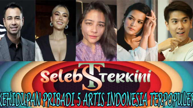 Kehidupan Pribadi 5 Artis Indonesia Terpopuler