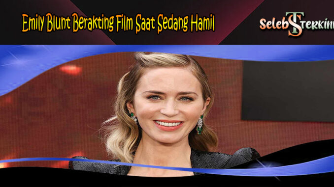 Emily Blunt Berakting Film Saat Sedang Hamil