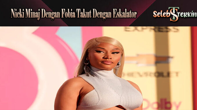 Nicki Minaj Dengan Fobia Takut Dengan Eskalator