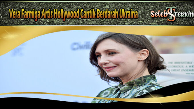 Vera Farmiga Artis Hollywood Cantik Berdarah Ukraina