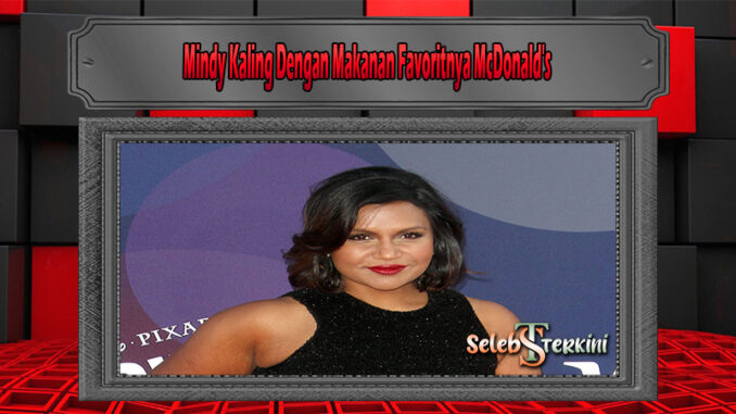 Mindy Kaling Dengan Makanan Favoritnya McDonald's
