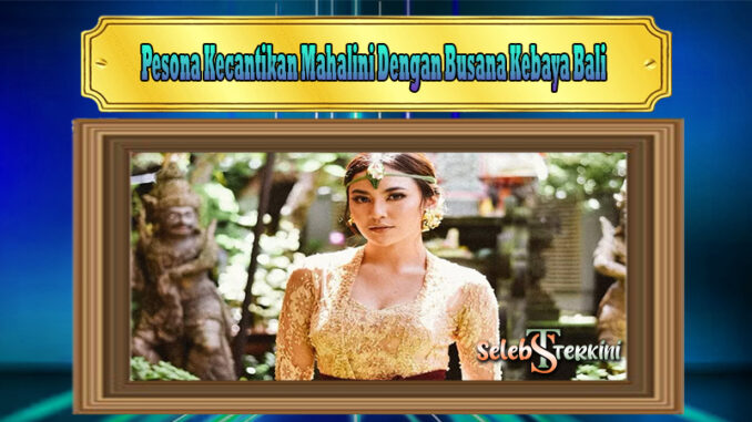 Pesona Kecantikan Mahalini Dengan Busana Kebaya Bali