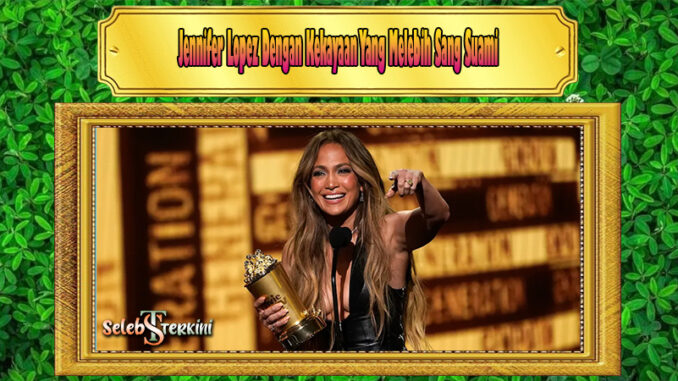 Jennifer Lopez Dengan Kekayaan Yang Melebih Sang Suami