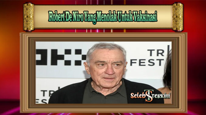 Robert De Niro Yang Menolak Untuk Vaksinasi